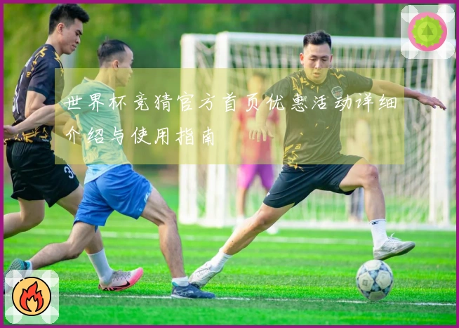 世界杯竞猜官方首页优惠活动详细介绍与使用指南