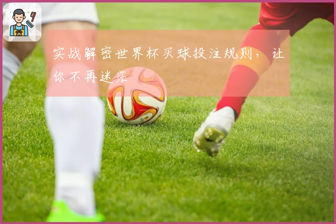 实战解密世界杯买球投注规则，让你不再迷茫