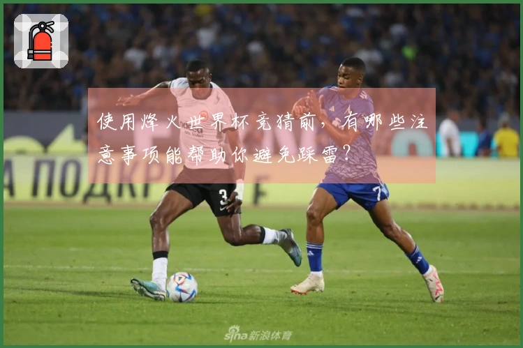 使用烽火世界杯竞猜前，有哪些注意事项能帮助你避免踩雷？