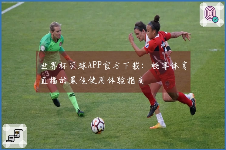 世界杯买球APP官方下载:畅享体育直播的最佳使用体验指南