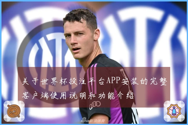 关于世界杯投注平台APP安装的完整客户端使用说明和功能介绍