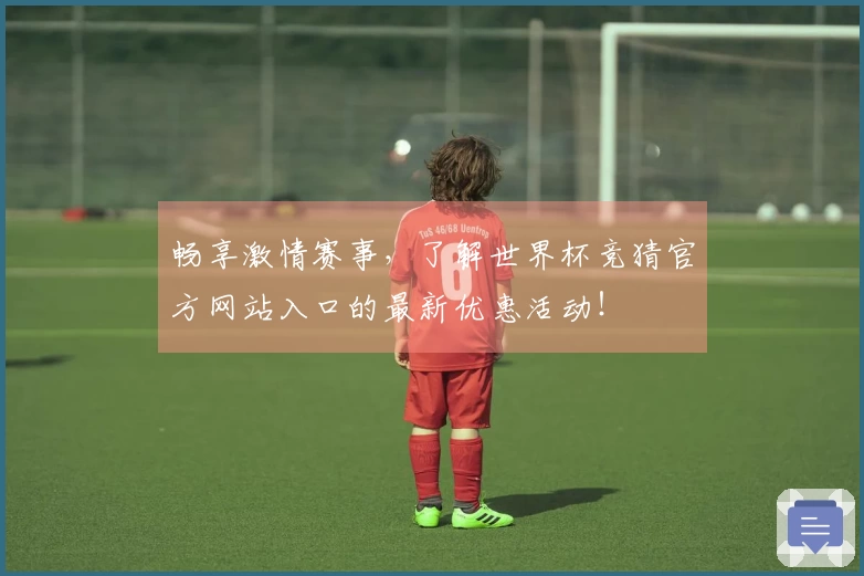 畅享激情赛事，了解世界杯竞猜官方网站入口的最新优惠活动！