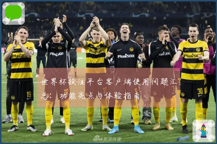 世界杯投注平台客户端使用问题汇总：功能亮点与体验指南