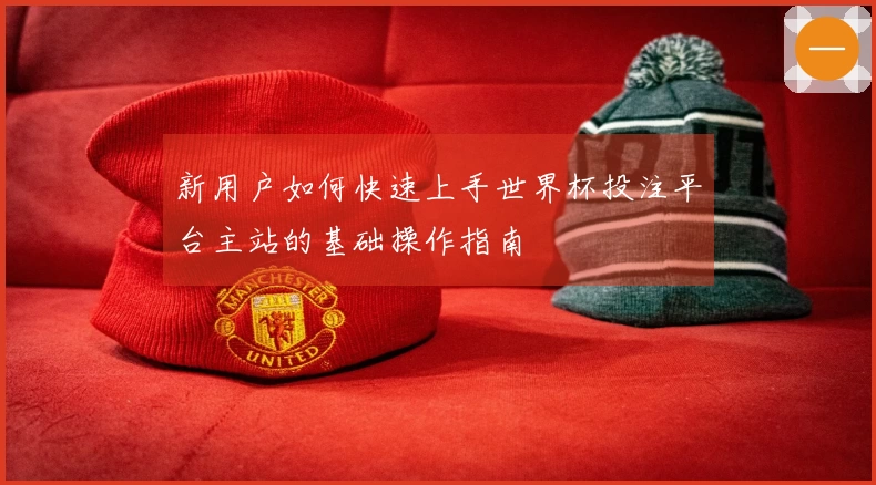 新用户如何快速上手世界杯投注平台主站的基础操作指南