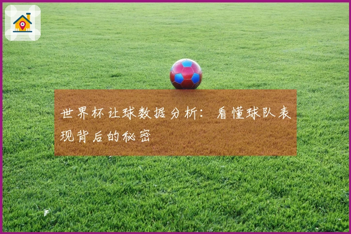 世界杯让球数据分析：看懂球队表现背后的秘密