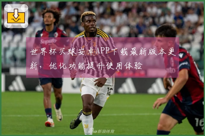 世界杯买球安卓APP下载最新版本更新，优化功能提升使用体验