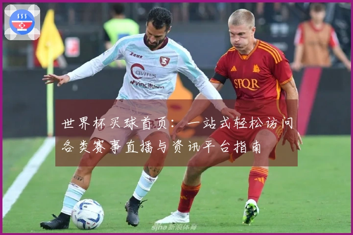 世界杯买球首页：一站式轻松访问各类赛事直播与资讯平台指南
