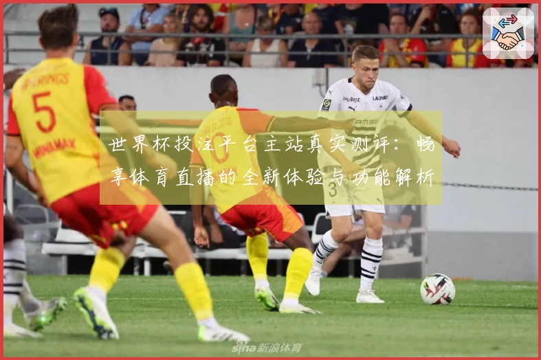 世界杯投注平台主站真实测评：畅享体育直播的全新体验与功能解析