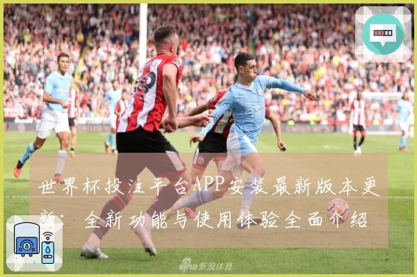 世界杯投注平台APP安装最新版本更新：全新功能与使用体验全面介绍