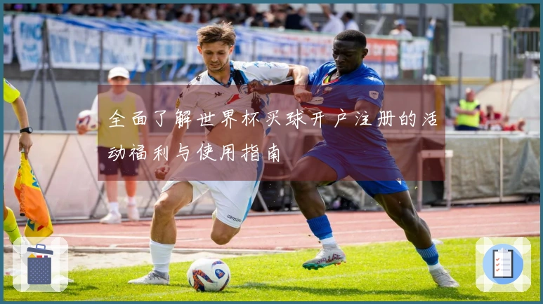全面了解世界杯买球开户注册的活动福利与使用指南