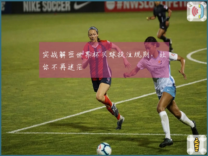 实战解密世界杯买球投注规则，让你不再迷茫