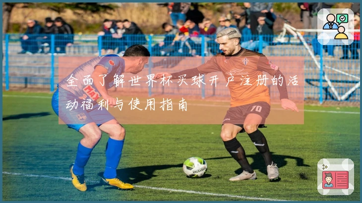 全面了解世界杯买球开户注册的活动福利与使用指南